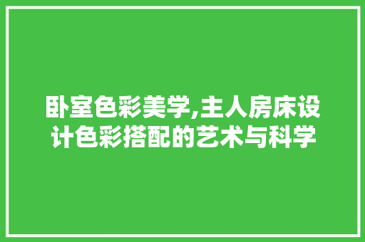 卧室色彩美学,主人房床设计色彩搭配的艺术与科学
