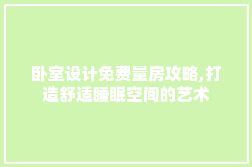 卧室设计免费量房攻略,打造舒适睡眠空间的艺术
