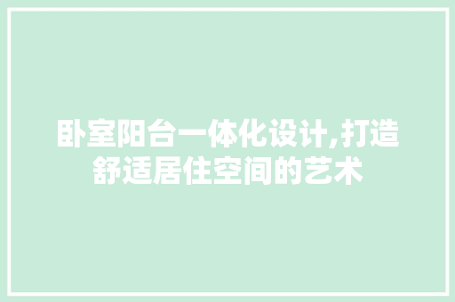 卧室阳台一体化设计,打造舒适居住空间的艺术