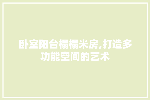卧室阳台榻榻米房,打造多功能空间的艺术 墙面装饰