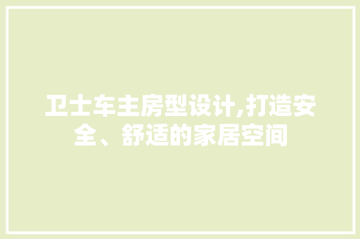 卫士车主房型设计,打造安全、舒适的家居空间