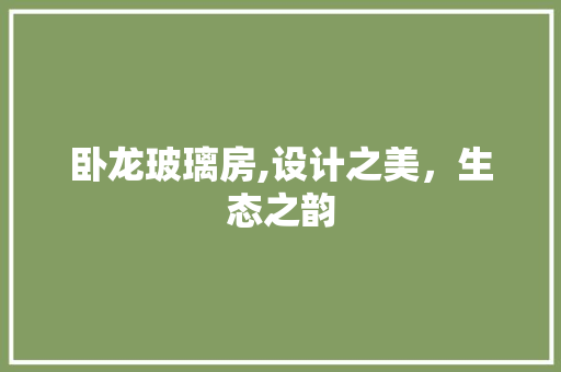卧龙玻璃房,设计之美，生态之韵