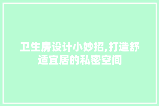 卫生房设计小妙招,打造舒适宜居的私密空间