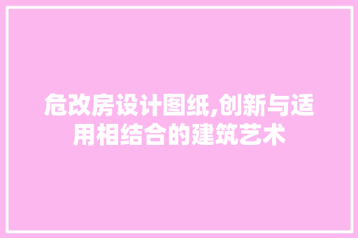危改房设计图纸,创新与适用相结合的建筑艺术