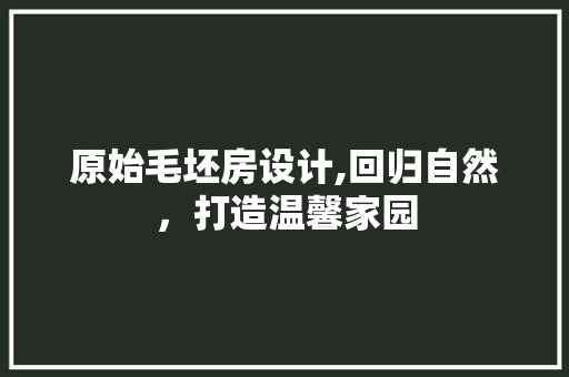 原始毛坯房设计,回归自然，打造温馨家园