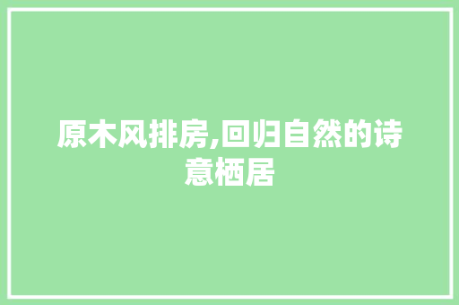 原木风排房,回归自然的诗意栖居 庭院装修