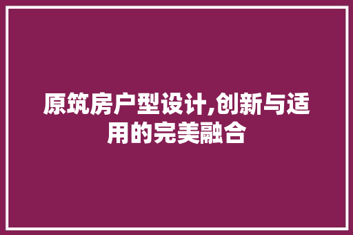 原筑房户型设计,创新与适用的完美融合