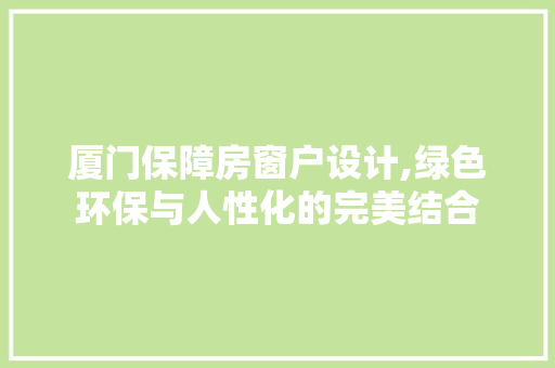 厦门保障房窗户设计,绿色环保与人性化的完美结合 装修攻略