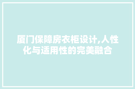 厦门保障房衣柜设计,人性化与适用性的完美融合 庭院装修