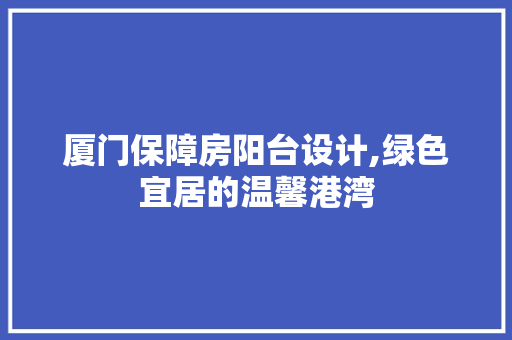 厦门保障房阳台设计,绿色宜居的温馨港湾 景观设计