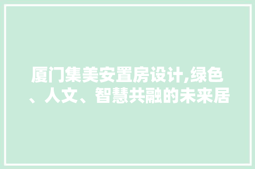 厦门集美安置房设计,绿色、人文、智慧共融的未来居住典范 庭院装修 厦门集美安置房设计,绿色、人文、智慧共融的未来居住典范 庭院装修