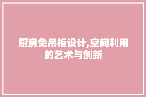 厨房免吊柜设计,空间利用的艺术与创新