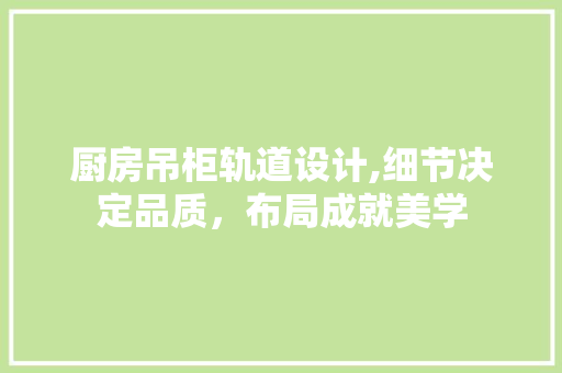 厨房吊柜轨道设计,细节决定品质，布局成就美学 景观设计