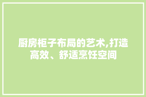 厨房柜子布局的艺术,打造高效、舒适烹饪空间 墙面装饰
