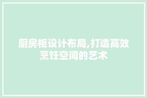 厨房柜设计布局,打造高效烹饪空间的艺术 门窗装修