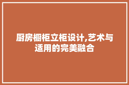 厨房橱柜立柜设计,艺术与适用的完美融合 建筑设计
