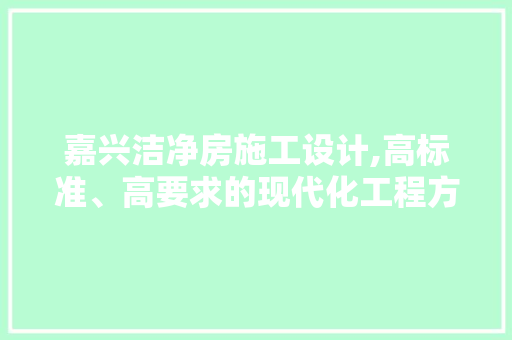 嘉兴洁净房施工设计,高标准、高要求的现代化工程方法 墙面装饰