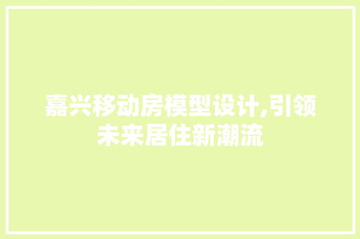 嘉兴移动房模型设计,引领未来居住新潮流