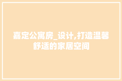 嘉定公寓房_设计,打造温馨舒适的家居空间