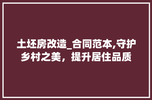 土坯房改造_合同范本,守护乡村之美，提升居住品质
