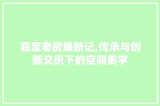 嘉定老房焕新记,传承与创新交织下的空间美学
