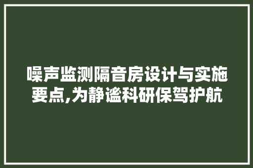 噪声监测隔音房设计与实施要点,为静谧科研保驾护航 隔断设计