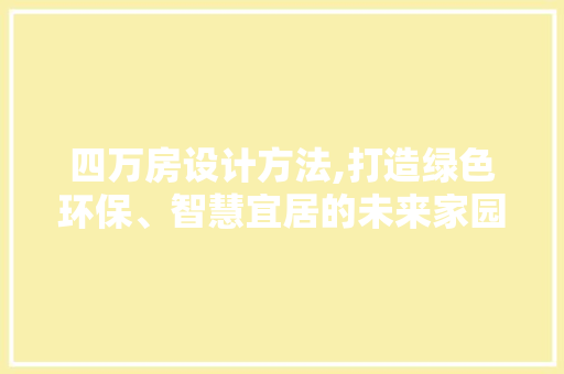 四万房设计方法,打造绿色环保、智慧宜居的未来家园 装修攻略