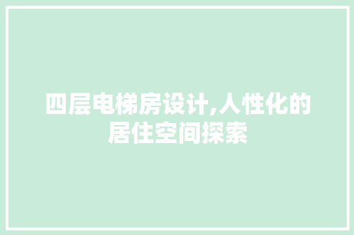 四层电梯房设计,人性化的居住空间探索