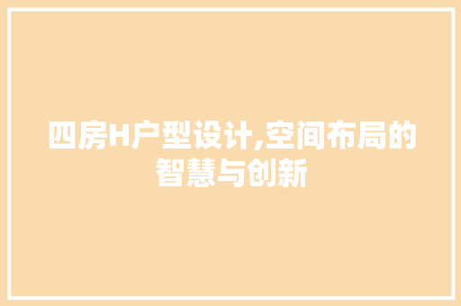 四房H户型设计,空间布局的智慧与创新