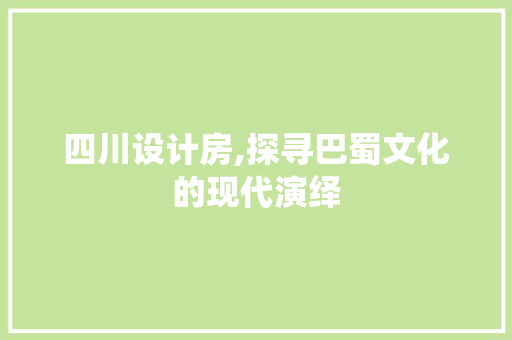四川设计房,探寻巴蜀文化的现代演绎