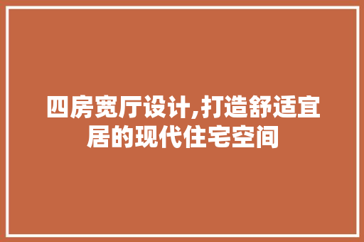 四房宽厅设计,打造舒适宜居的现代住宅空间
