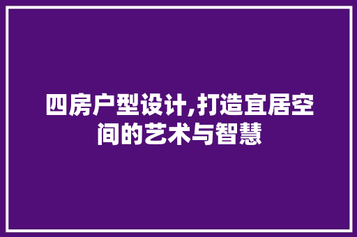 四房户型设计,打造宜居空间的艺术与智慧 景观设计