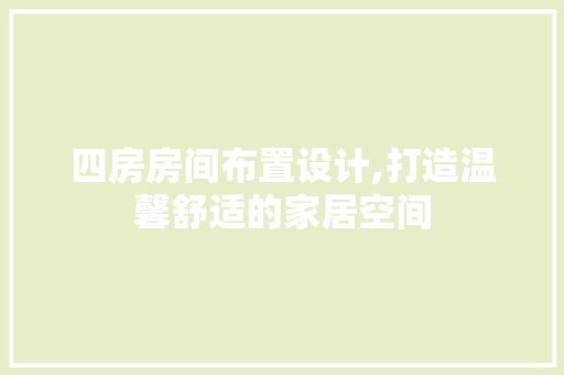 四房房间布置设计,打造温馨舒适的家居空间