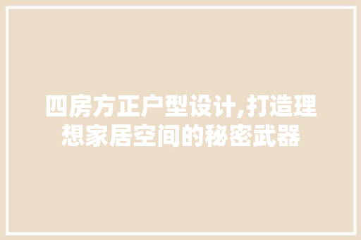 四房方正户型设计,打造理想家居空间的秘密武器