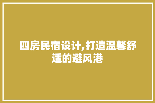 四房民宿设计,打造温馨舒适的避风港