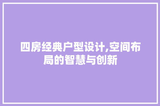 四房经典户型设计,空间布局的智慧与创新 景观设计 四房经典户型设计,空间布局的智慧与创新 景观设计