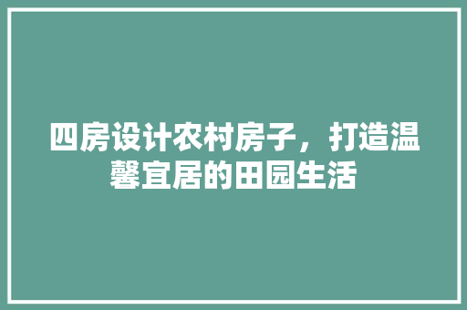 四房设计农村房子，打造温馨宜居的田园生活