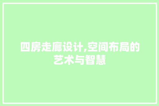 四房走廊设计,空间布局的艺术与智慧