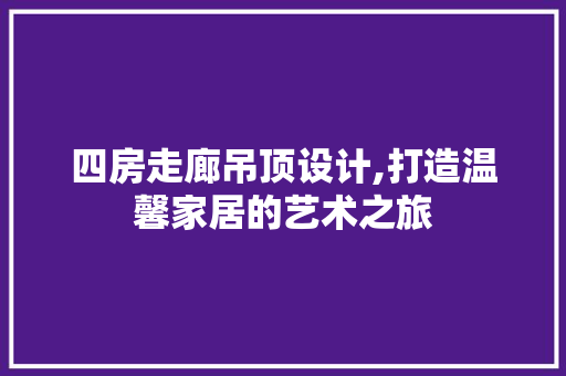 四房走廊吊顶设计,打造温馨家居的艺术之旅