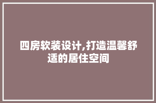 四房软装设计,打造温馨舒适的居住空间 门窗装修