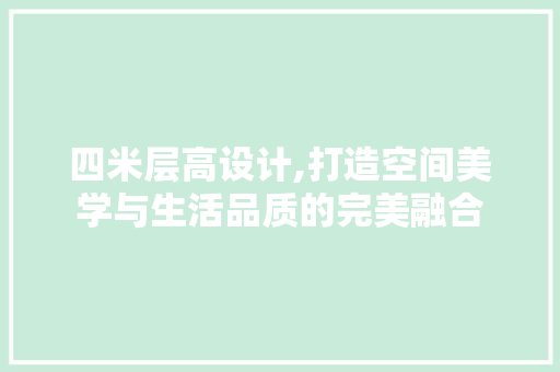 四米层高设计,打造空间美学与生活品质的完美融合 建筑设计