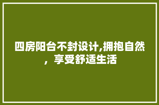 四房阳台不封设计,拥抱自然，享受舒适生活