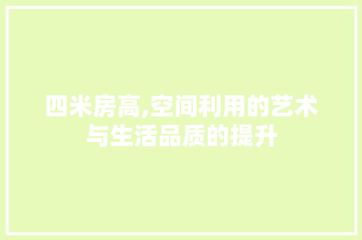 四米房高,空间利用的艺术与生活品质的提升