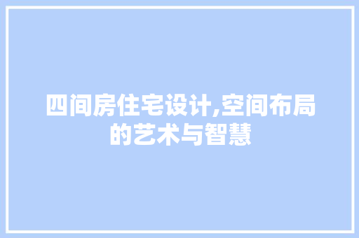 四间房住宅设计,空间布局的艺术与智慧 墙面装饰