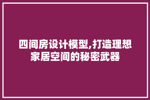 四间房设计模型,打造理想家居空间的秘密武器 建筑设计