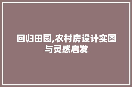回归田园,农村房设计实图与灵感启发