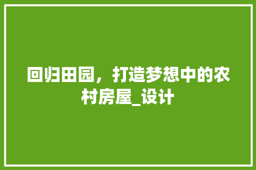 回归田园，打造梦想中的农村房屋_设计