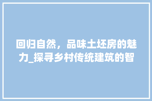回归自然，品味土坯房的魅力_探寻乡村传统建筑的智慧