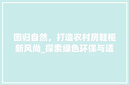 回归自然，打造农村房鞋柜新风尚_探索绿色环保与适用美学完美融合之路