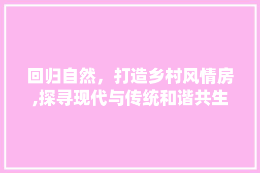 回归自然，打造乡村风情房,探寻现代与传统和谐共生的设计之路 门窗装修